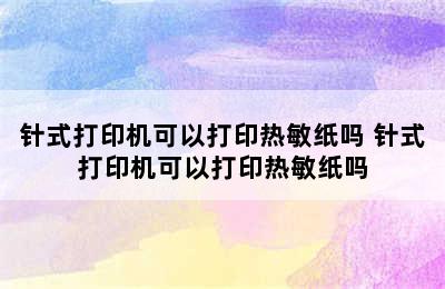 针式打印机可以打印热敏纸吗 针式打印机可以打印热敏纸吗